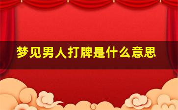 梦见男人打牌是什么意思