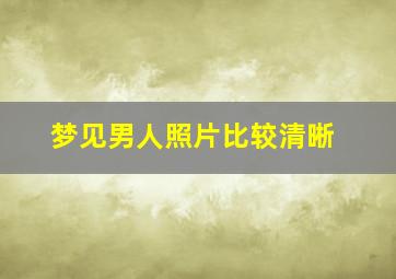 梦见男人照片比较清晰