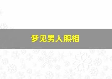 梦见男人照相