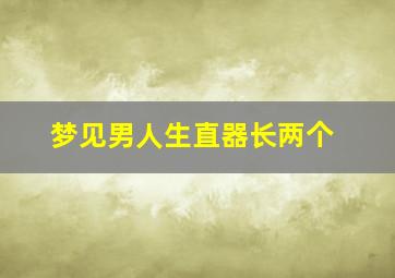 梦见男人生直器长两个