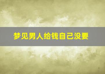 梦见男人给钱自己没要