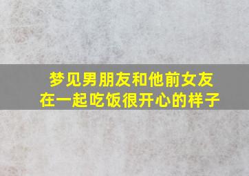 梦见男朋友和他前女友在一起吃饭很开心的样子