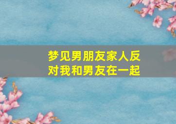 梦见男朋友家人反对我和男友在一起