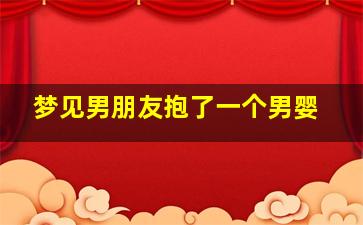 梦见男朋友抱了一个男婴