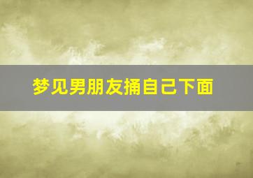 梦见男朋友捅自己下面