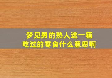 梦见男的熟人送一箱吃过的零食什么意思啊