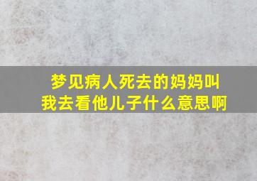 梦见病人死去的妈妈叫我去看他儿子什么意思啊