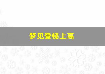 梦见登梯上高