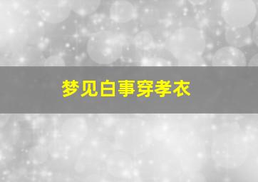 梦见白事穿孝衣