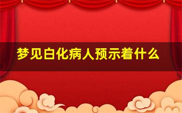 梦见白化病人预示着什么