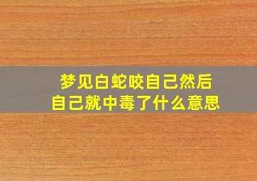 梦见白蛇咬自己然后自己就中毒了什么意思