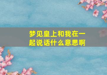 梦见皇上和我在一起说话什么意思啊