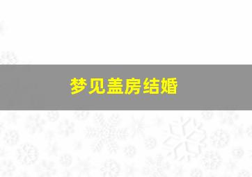 梦见盖房结婚