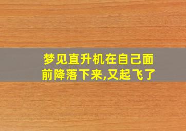 梦见直升机在自己面前降落下来,又起飞了