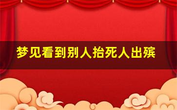 梦见看到别人抬死人出殡