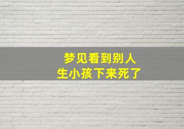 梦见看到别人生小孩下来死了