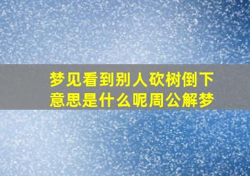 梦见看到别人砍树倒下意思是什么呢周公解梦