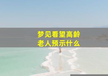 梦见看望高龄老人预示什么