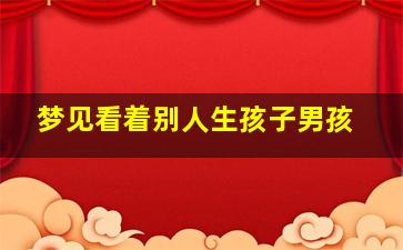 梦见看着别人生孩子男孩