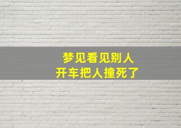 梦见看见别人开车把人撞死了