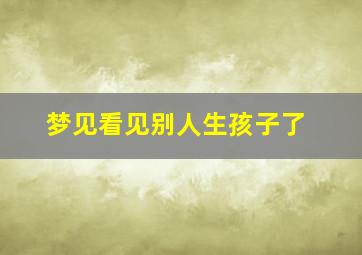 梦见看见别人生孩子了