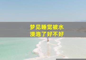 梦见睡觉被水浸泡了好不好