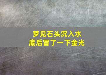 梦见石头沉入水底后冒了一下金光