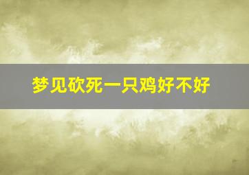 梦见砍死一只鸡好不好