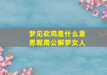 梦见砍鸡是什么意思呢周公解梦女人