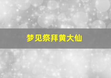 梦见祭拜黄大仙