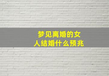 梦见离婚的女人结婚什么预兆