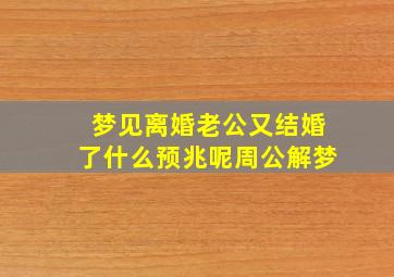 梦见离婚老公又结婚了什么预兆呢周公解梦