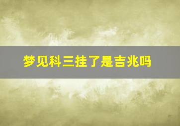 梦见科三挂了是吉兆吗