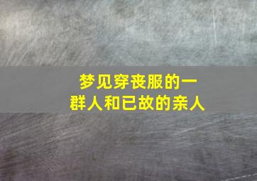 梦见穿丧服的一群人和已故的亲人