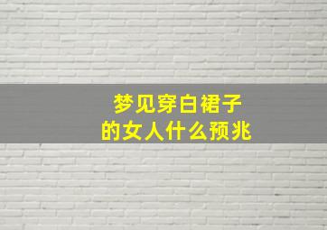 梦见穿白裙子的女人什么预兆