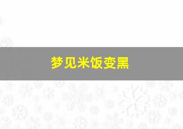 梦见米饭变黑