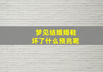 梦见结婚婚鞋坏了什么预兆呢