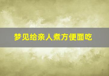 梦见给亲人煮方便面吃