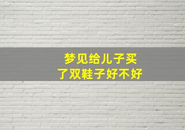 梦见给儿子买了双鞋子好不好