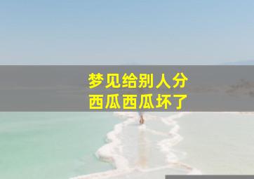 梦见给别人分西瓜西瓜坏了