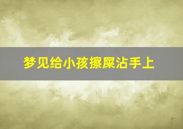 梦见给小孩擦屎沾手上