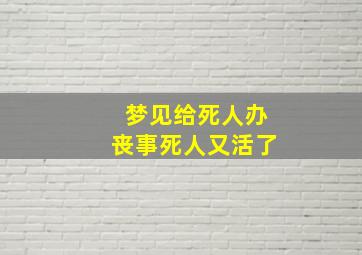 梦见给死人办丧事死人又活了