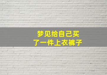 梦见给自己买了一件上衣裤子