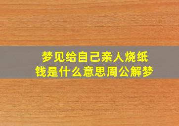 梦见给自己亲人烧纸钱是什么意思周公解梦