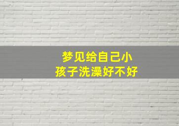 梦见给自己小孩子洗澡好不好