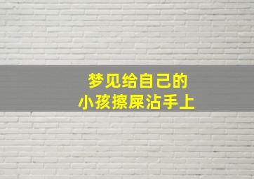 梦见给自己的小孩擦屎沾手上