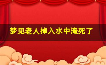 梦见老人掉入水中淹死了