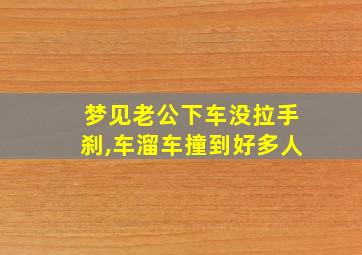 梦见老公下车没拉手刹,车溜车撞到好多人