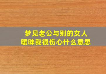 梦见老公与别的女人暧昧我很伤心什么意思