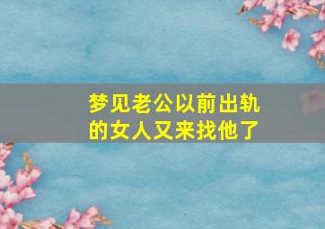 梦见老公以前出轨的女人又来找他了